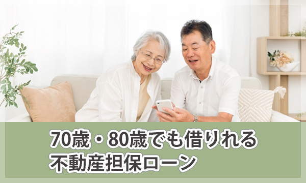 70歳・80歳でも借りれる不動産担保ローン